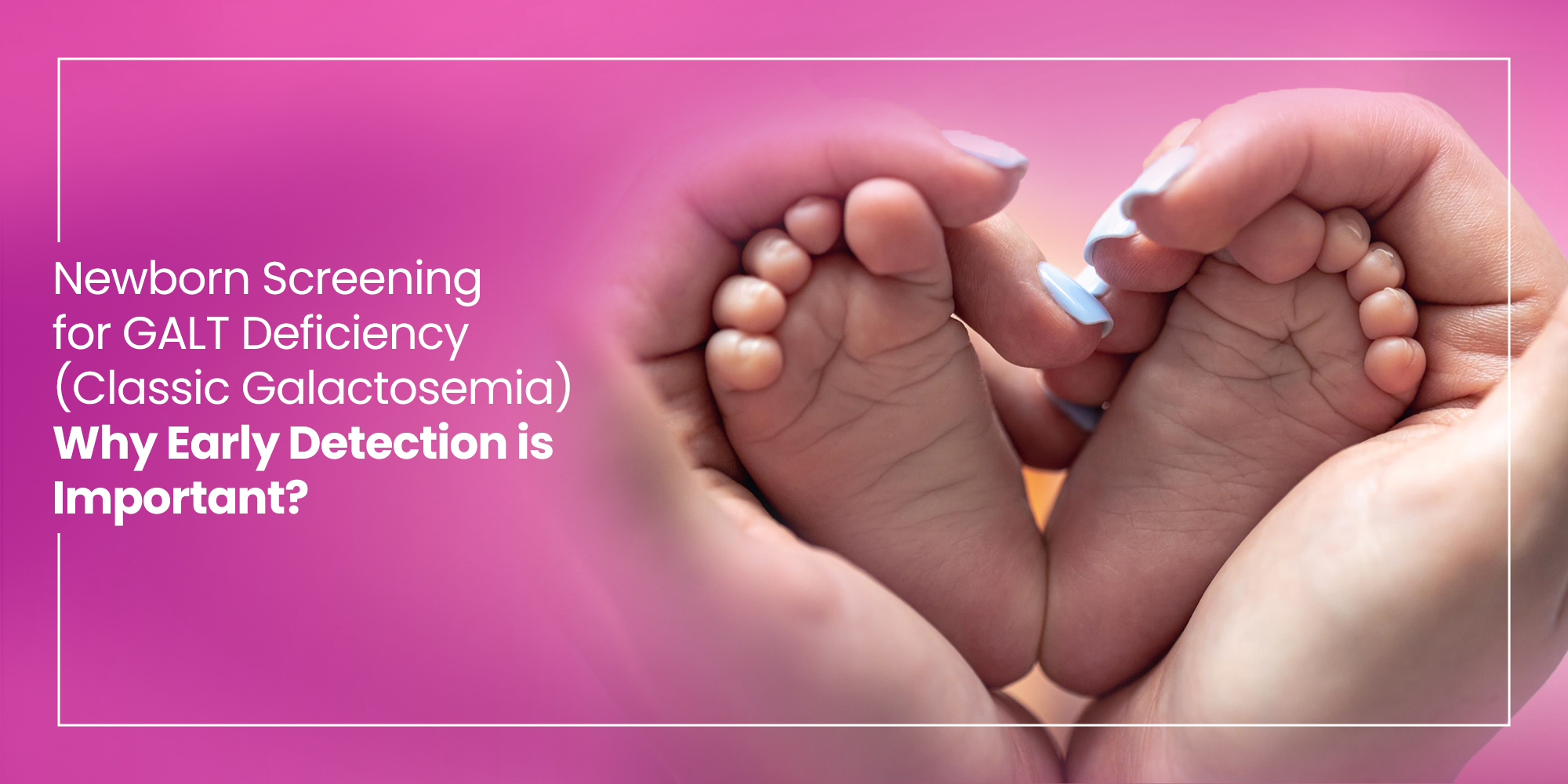 Newborn Screening for GALT Deficiency (Classic Galactosemia)- Why Early Detection is Important?
