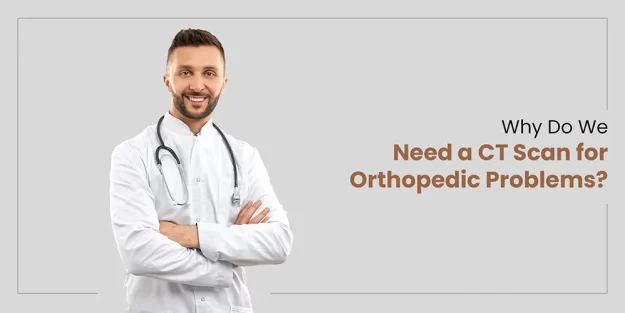 Why Do We Need a CT Scan for Orthopaedic Problems?