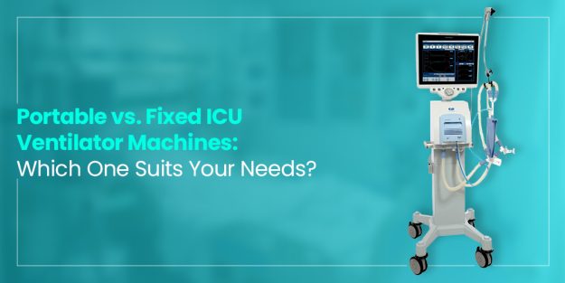 Portable vs. Fixed ICU Ventilator Machines: Which One Suits Your Needs?