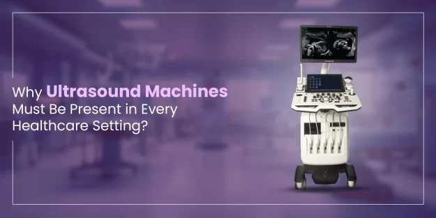 Why Ultrasound Machines Must Be Present in Every Healthcare Setting?