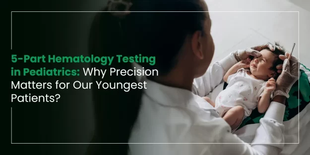 5-Part Hematology Testing in Pediatrics: Why Precision Matters for Our Youngest Patients?