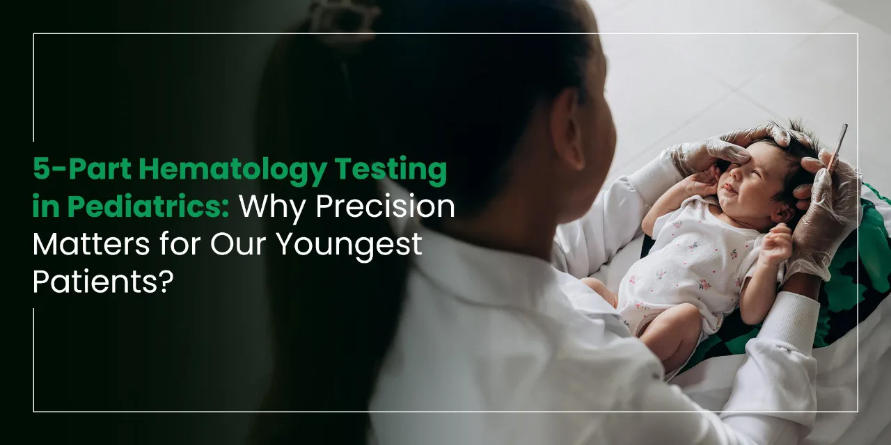 5-Part Hematology Testing in Pediatrics: Why Precision Matters for Our Youngest Patients?